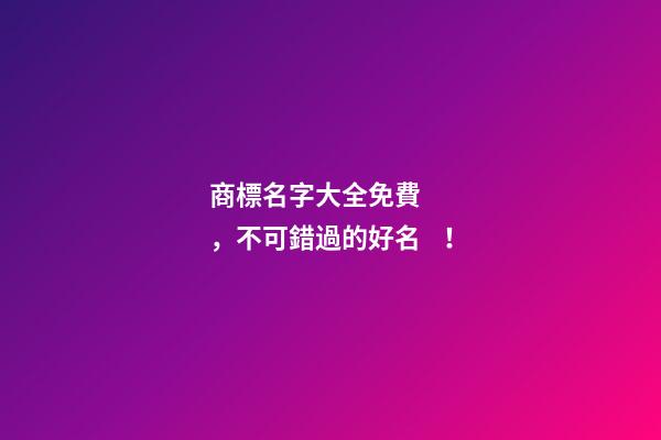 商標名字大全免費，不可錯過的好名！